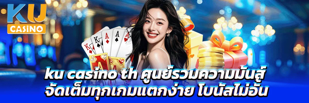 ku casino th ศูนย์รวมความมันส์ จัดเต็มทุกเกมแตกง่าย โบนัสไม่อั้น