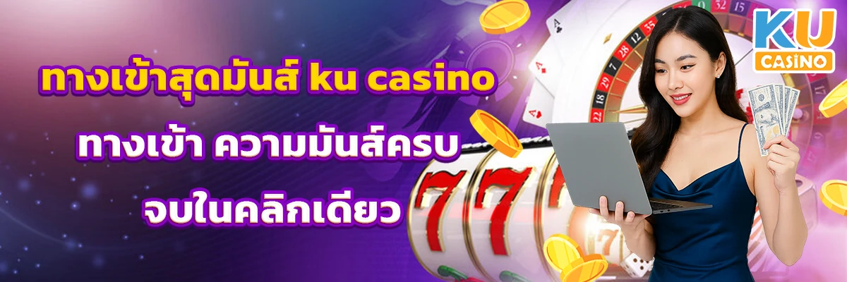 ทางเข้าสุดมันส์ ku casino ทางเข้า ความมันส์ครบ จบในคลิกเดียว